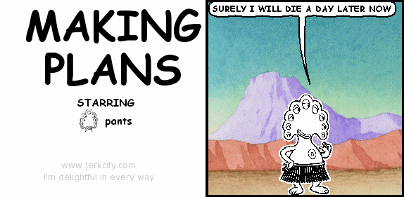pants: SURELY I WILL DIE A DAY LATER NOW