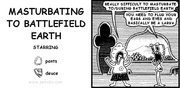 MASTURBATING TO BATTLEFIELD EARTH