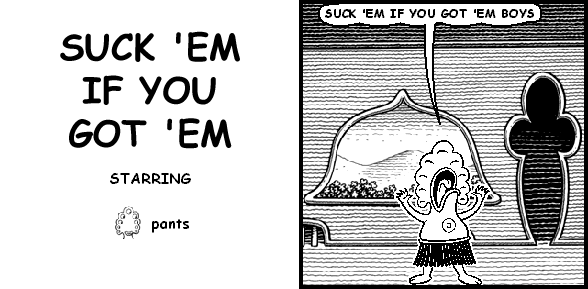 SUCK 'EM IF YOU GOT 'EM