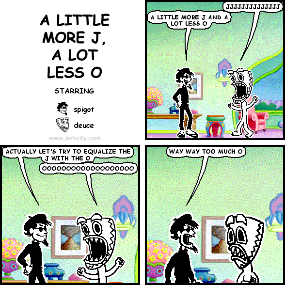 A LITTLE MORE J, A LOT LESS O