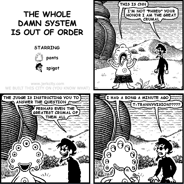 THE WHOLE DAMN SYSTEM IS OUT OF ORDER