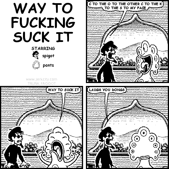 WAY TO FUCKING SUCK IT