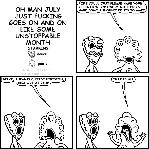 OH MAN JULY JUST FUCKING GOES ON AND ON LIKE SOME UNSTOPPABLE MONTH