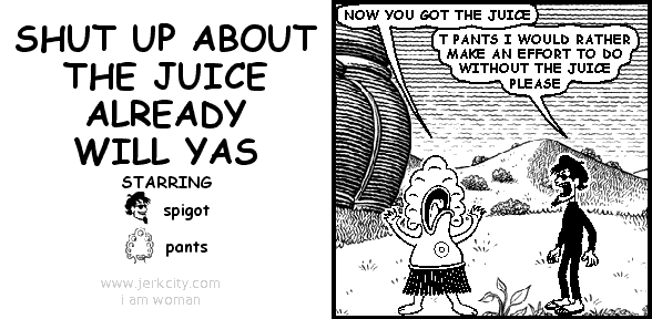 SHUT UP ABOUT THE JUICE ALREADY WILL YAS