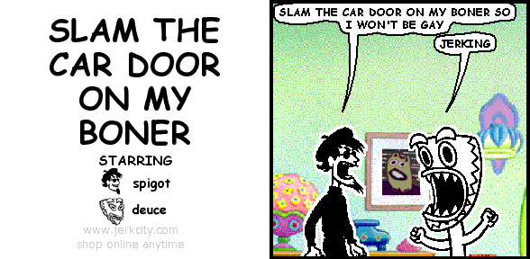 SLAM THE CAR DOOR ON MY BONER