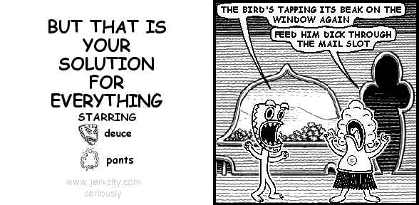 BUT THAT IS YOUR SOLUTION FOR EVERYTHING