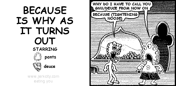 BECAUSE IS WHY AS IT TURNS OUT