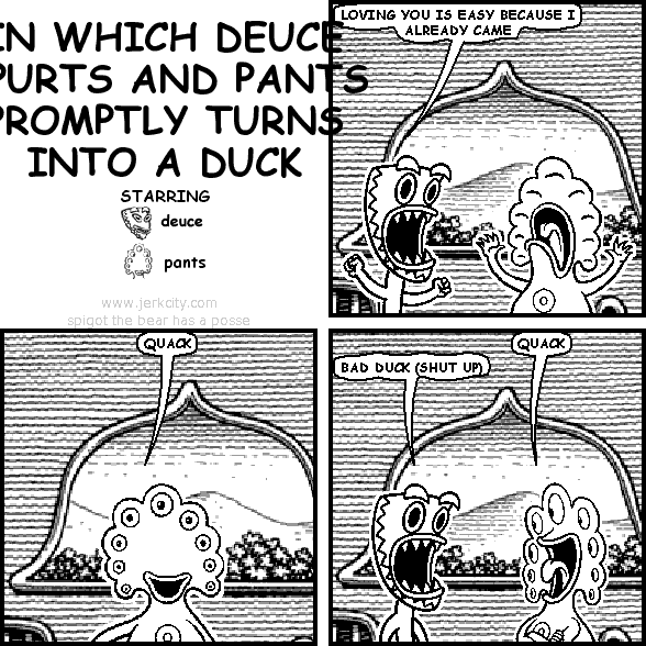 IN WHICH DEUCE SPURTS AND PANTS PROMPTLY TURNS INTO A DUCK