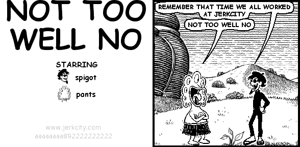NOT TOO WELL NO