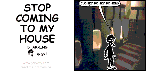STOP COMING TO MY HOUSE