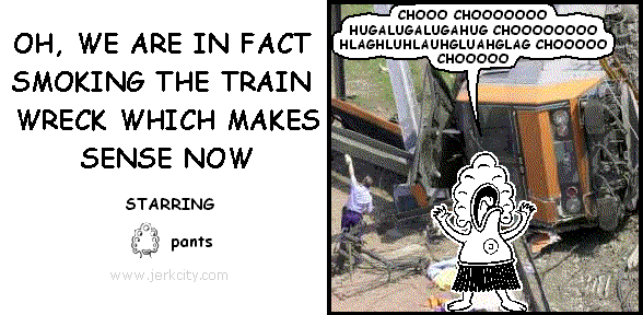 GOOD THING WE'RE NOT SMOKING THE TRAIN WRECK