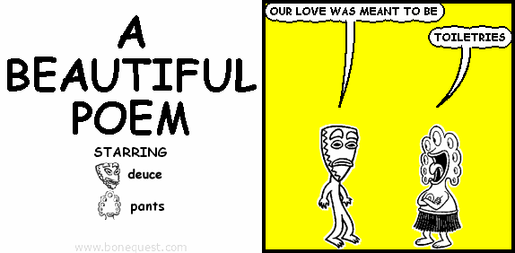 deuce: OUR LOVE WAS MEANT TO BE
pants: TOILETRIES