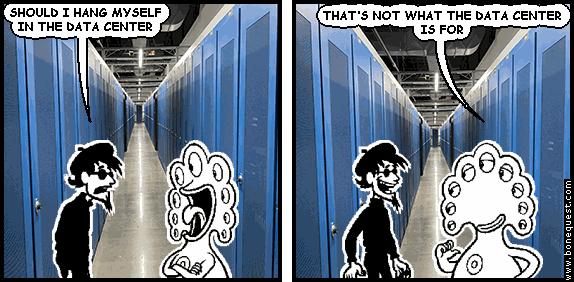 spigot: SHOULD I HANG MYSELF IN THE DATA CENTER
pants: THAT'S NOT WHAT THE DATA CENTER IS FOR